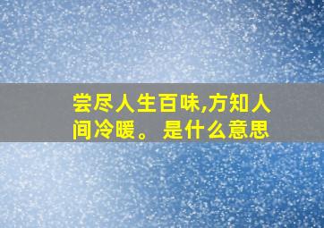 尝尽人生百味,方知人间冷暖。 是什么意思